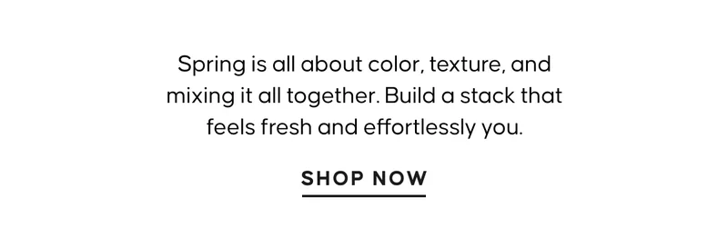 Spring is all about color, texture, and mixing it all together. Build a stack that feels fresh and effortlessly you.
