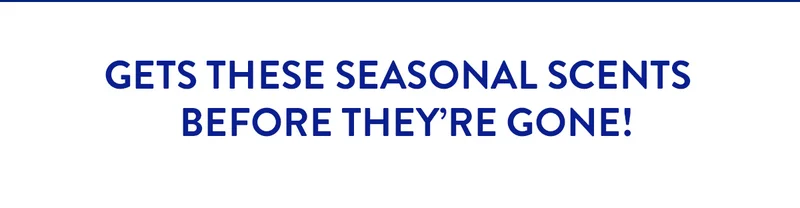 Get These Seasonal Scents Before They're Gone!