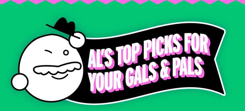 Al's top picks for your gals & pals