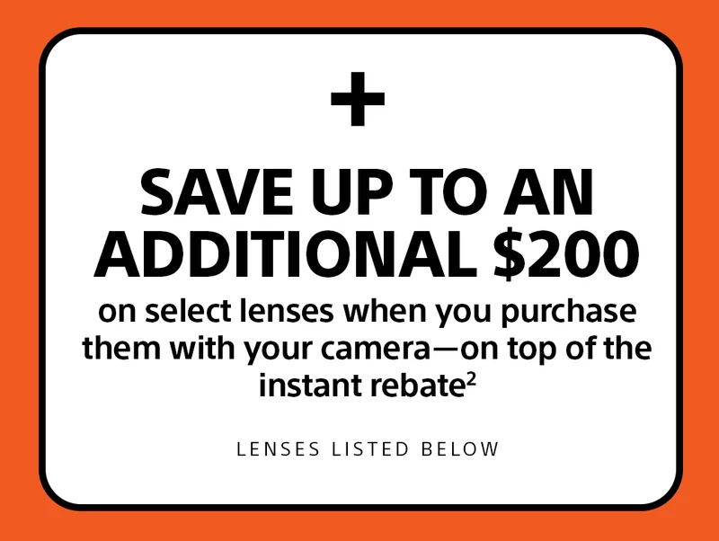 + save up to an additional $200 on select lenses when you purchase them with your camera—on top of the instant rebate2 Lenses Listed Below