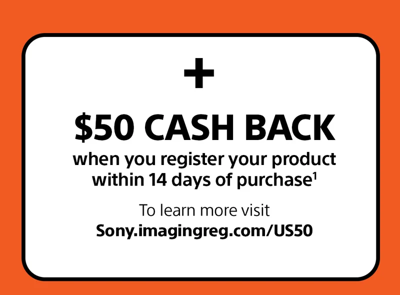 + $50 Cash Back when you register your product within 14 days of purchase1 To learn more visit Sony.imagingreg.com/US50