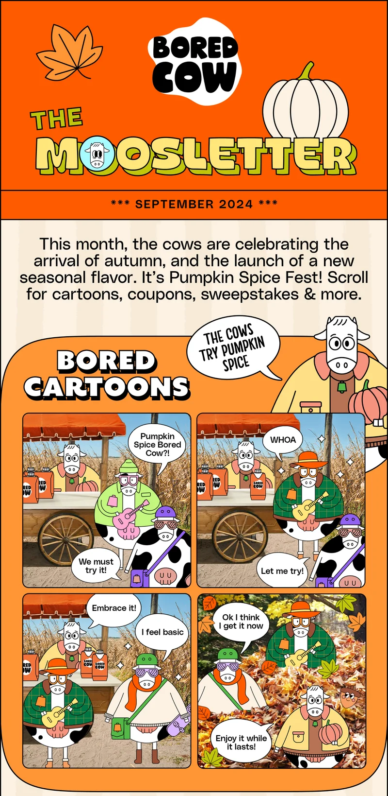 The Moosletter, September 2024. This month, the cows are celebrating the arrival of autumn, and the launch of a new seasonal flavor. It’s Pumpkin Spice Fest! Scroll for cartoons, coupons, sweepstakes & more.