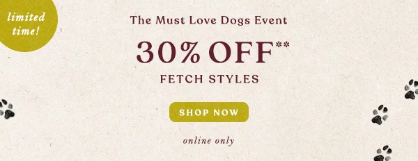 limited time! The Must Love Dogs Event 30% Off** Fetch Styles Shop Now online only