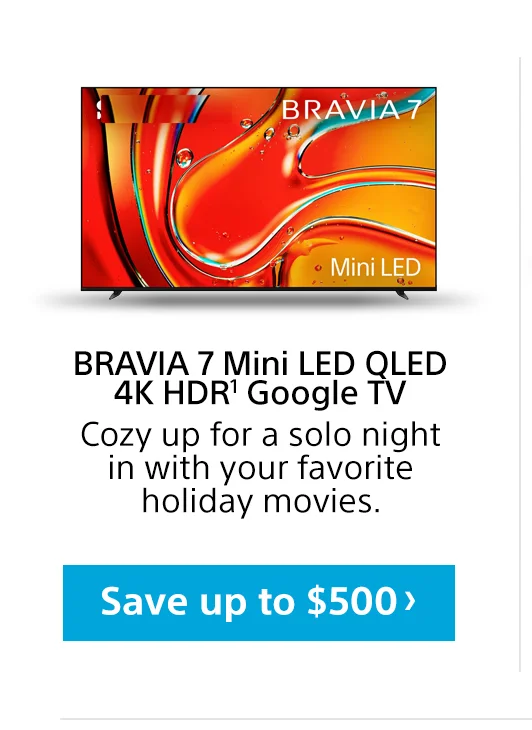 BRAVIA 7 Mini LED QLED 4K HDR1 Google TV Cozy up for a solo night in with your favorite holiday movies. Save
