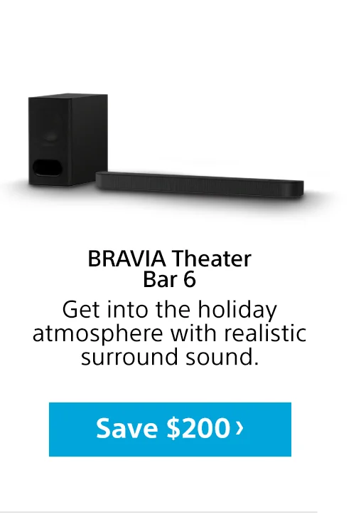 BRAVIA Theater Bar 6 Get into the holiday atmosphere with realistic surround sound. Save
