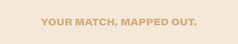 YOUR MATCH, MAPPED OUT.