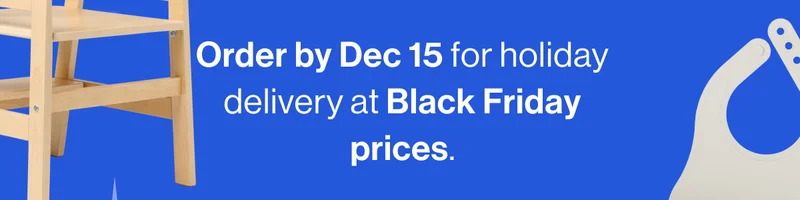 Order by Dec 15 to guarantee holiday delivery at Black Friday prices.