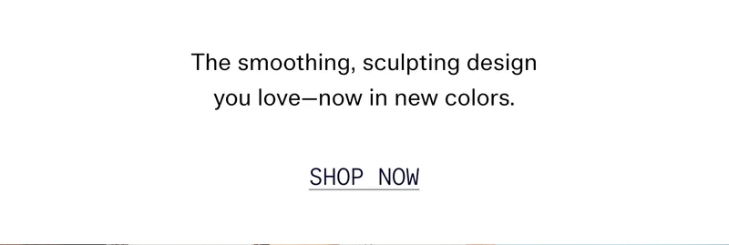 The smoothing, sculpting design you love—now in new colors. | SHOP NOW