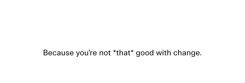 Because you're not *that* good with change.
