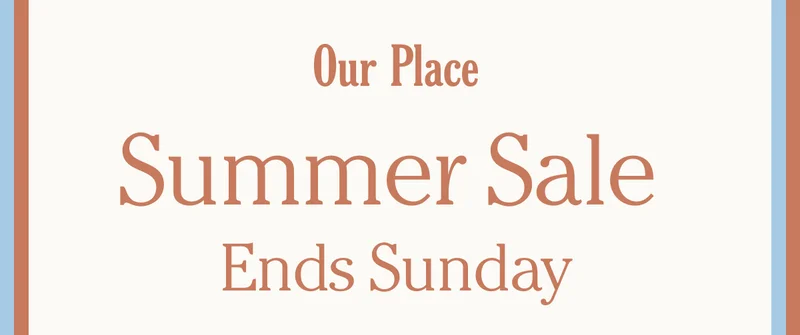 Our Place - Summer Sale Ends Sunday