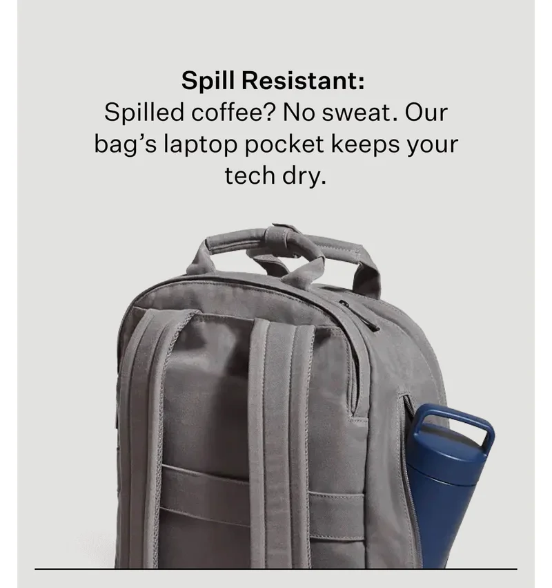 Spill Resistant:  Spilled coffee? No sweat. Our bag’s laptop pocket keeps your tech dry.