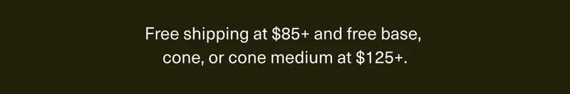 Free shipping at $85+ and free base, cone, or cone medium at $125+.