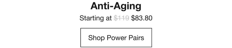 Anti-Aging Starting at $83.80 Shop Power Pairs
