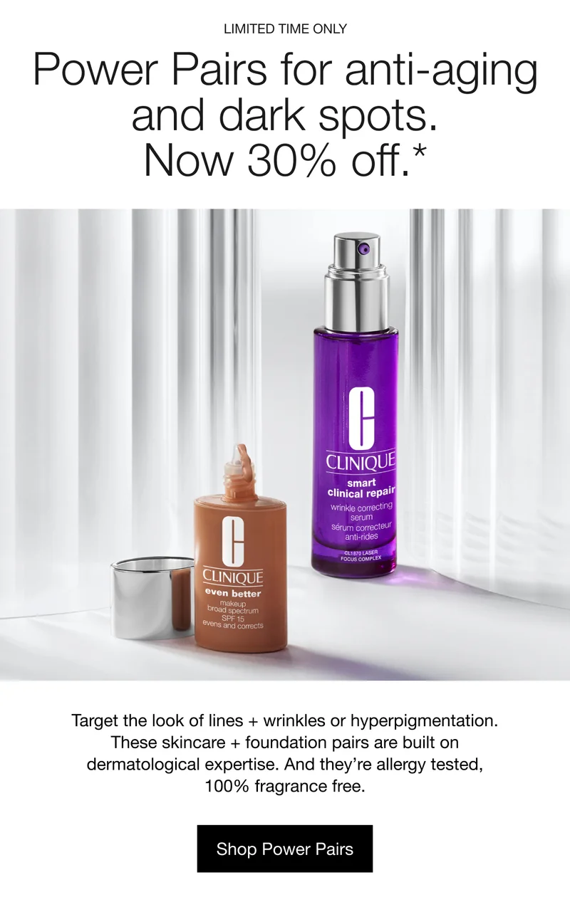 LIMITED TIME ONLY | Power Pairs for anti-aging and dark spots. Now 30% off.* Target the look of lines and wrinkles or hyperpigmentation. These skincare and foundation pairs are built on dermatological expertise. And their allergy tested, 100% fragrance free. Shop Power Pairs