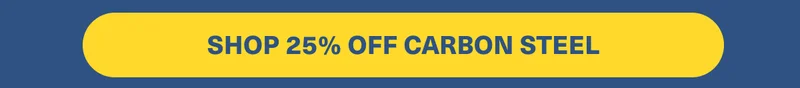 SHOP 25% OFF CARBON STEEL