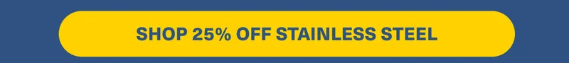 SHOP 25% OFF STAINLESS STEEL