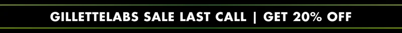 GilletteLabs SALE LAST CALL. GET 20% OFF