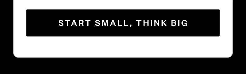 START SMALL, THINK BIG