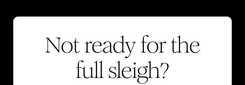 Not ready for the full sleigh?