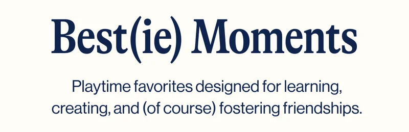 Best(ie) Moments- Playtime favorites designed for learning, creating, and (of course) fostering friendships.