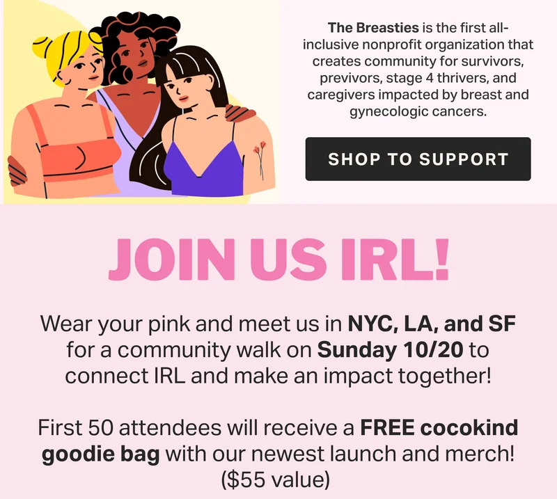 cocokind x bobbie 100% of cocokind.com net profits on 10/13 & 14 will be donated to support The Breasties - the first all-inclusive nonprofit organization that creates community for survivors, previvors, stage 4 thrivers, and caregivers impacted by breast and gynecologic cancers.