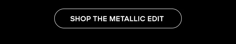 SHOP THE METALLIC EDIT
