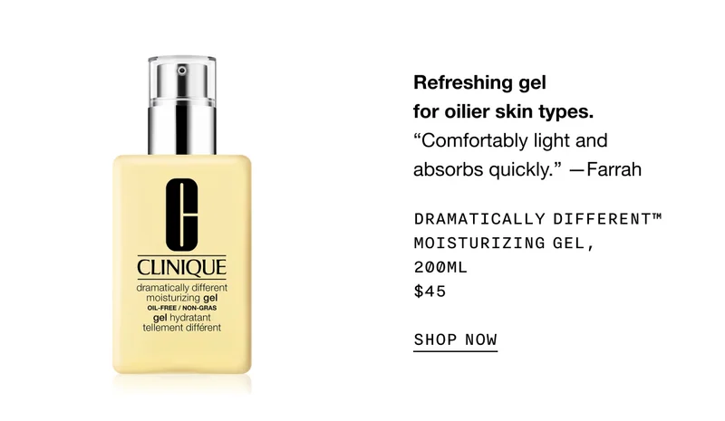 Refreshing gel for oilier skin types. DRAMATICALLY DIFFERENT TM MOISTURIZING GEL, 200ML $45 SHOP NOW