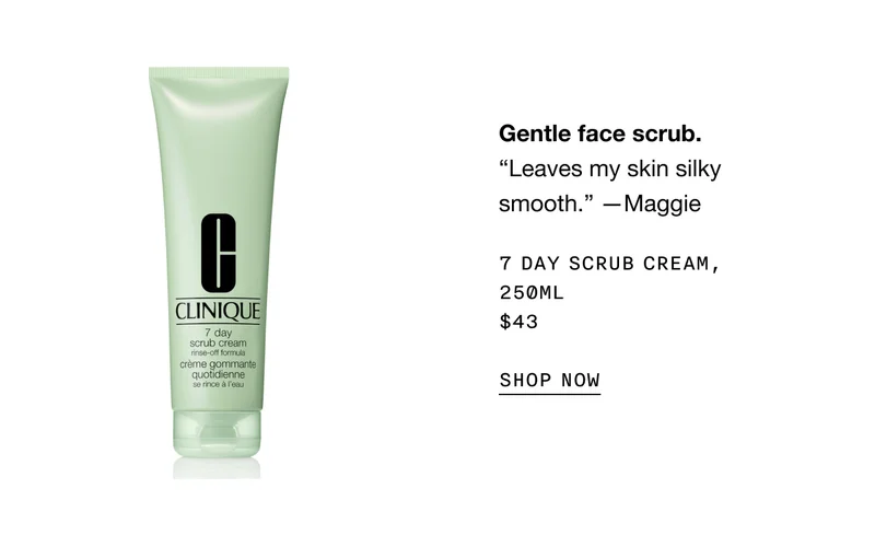 Gentle face scrub. 7 DAY SCRUB CREAM, 250 ML $43 SHOP NOW