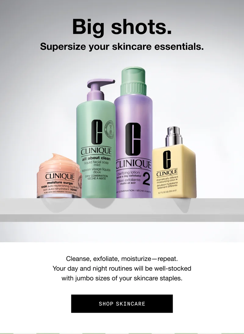 Big shots. Supersize your skincare essentials. Cleanse, exfoliate, moisturize - repeat. Your day and night routines will be well-stocked with jumbo sizes of your skincare staples. SHOP SKINCARE