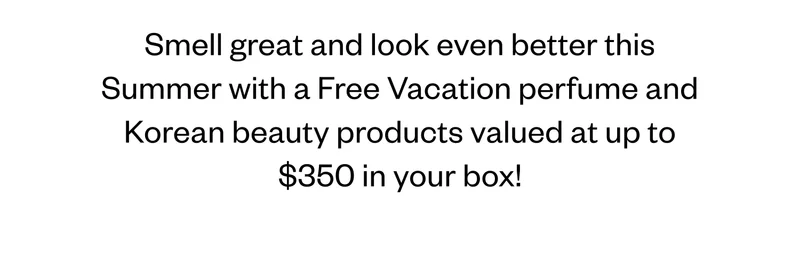 Smell great and look even better this Summer with a Free Vacation perfume and Korean beauty products valued at up to $350 in your box!