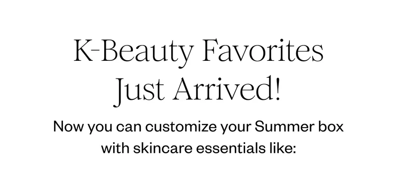 K-Beauty Favorites just arrived! Now you can customize your Summer box with skincare essentials like:
