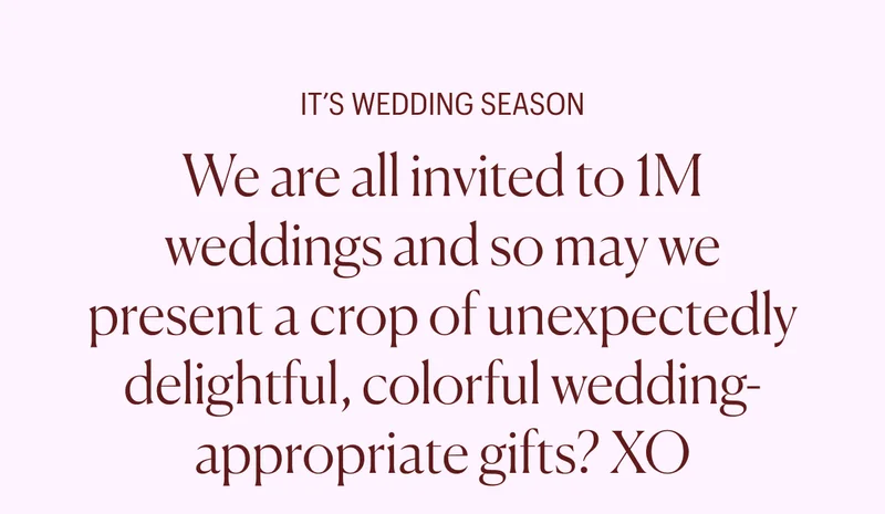 It's Wedding Season: We are all invited to 1M weddings and so may we present a crop of unexpectedly delightful, colorful wedding-appropriate gifts? XO