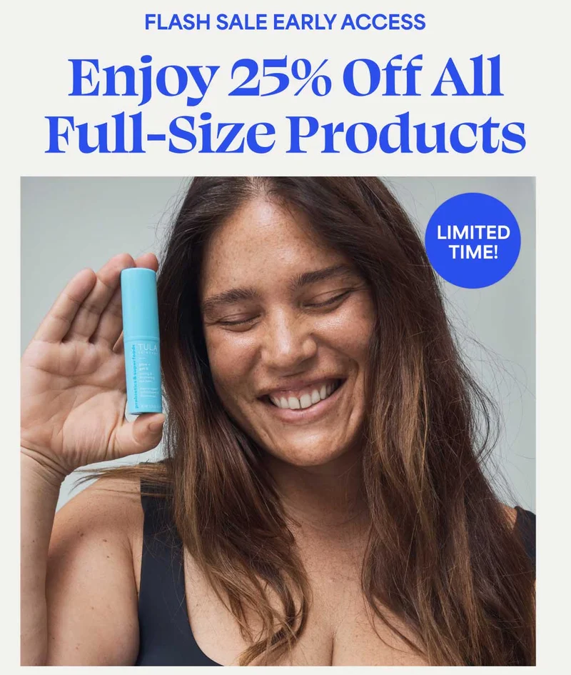 FLASH SALE EARLY ACCESS. Enjoy 25% off ALL FULL-SIZED products.