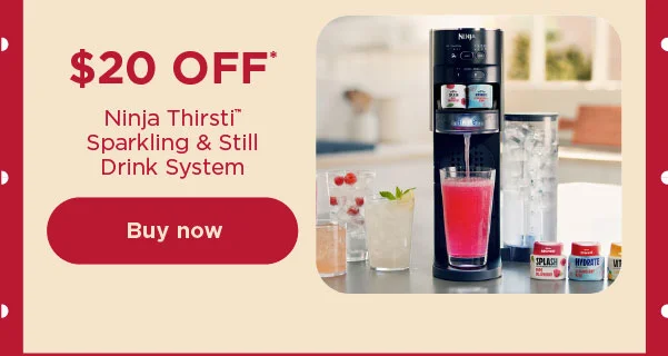 $20 off* Ninja Thirsti™ Sparkling & Still Drink System