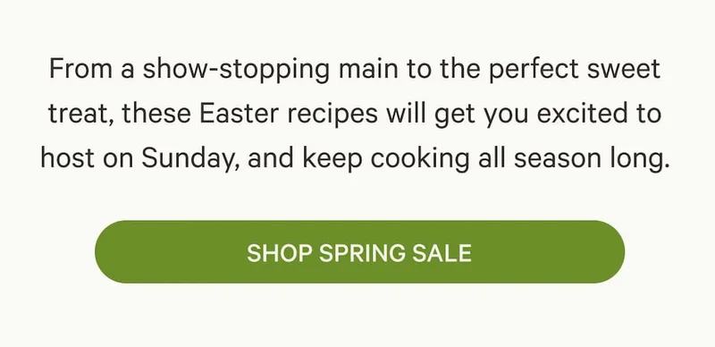 From a show-stopping main to the perfect sweet treat, these Easter recipes will get you excited to host on Sunday, and keep cooking all season long. | Shop Spring Sale