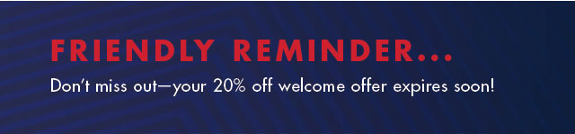Friendly reminder             Don't miss out – your 20% off welcome offer expires soon!
