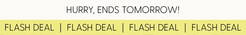 Hurry, Ends Tomorrow! | Flash Deal