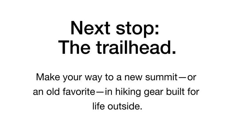 Next stop: The trailhead. Make your way to a new summit - or an old favorite — in hiking gear built for life outside.