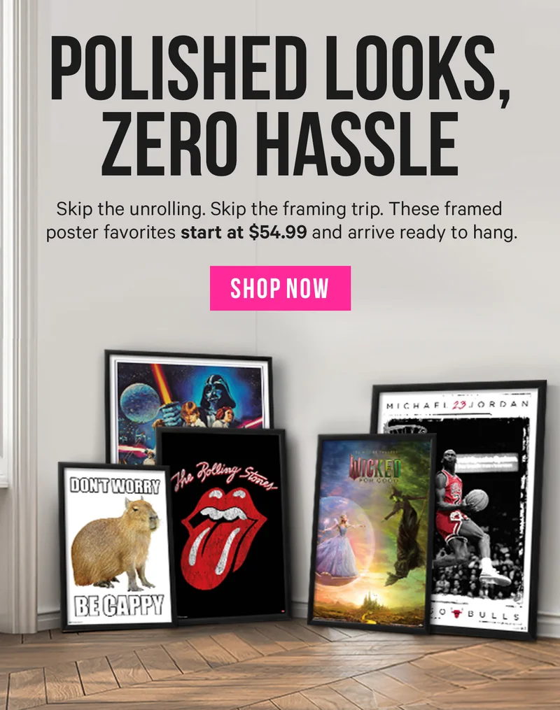 Polished Looks, Zero Hassle: Skip the unrolling. Skip the framing trip. These framed poster favorites start at $54.99 and arrive ready to hang.