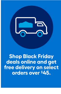 Shop Black Friday deals online and get free delivery on select orders over $45.