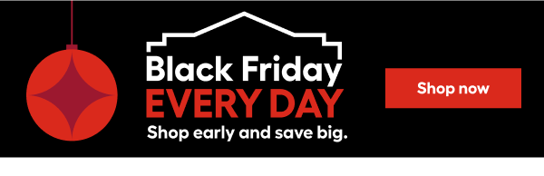 Black Friday Every Day Shop early and save big.
