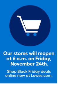 Our stores will reopen at 6 a.m. on Friday, November 24th. Shop Black Friday deals online now at Lowes.com.