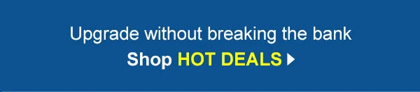 Upgrade without breaking the bank. Shop HOT DEALS.