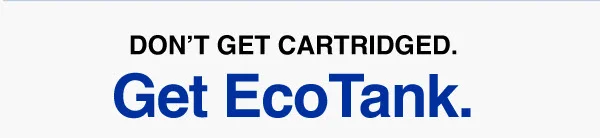 Don't Get Cartridged. Get EcoTank.