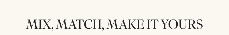 MIX, MATCH, MAKE IT YOURS