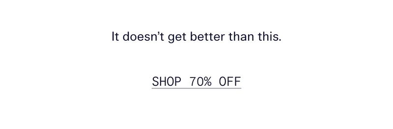 It doesn’t get better than this.   |   SHOP 70% OFF