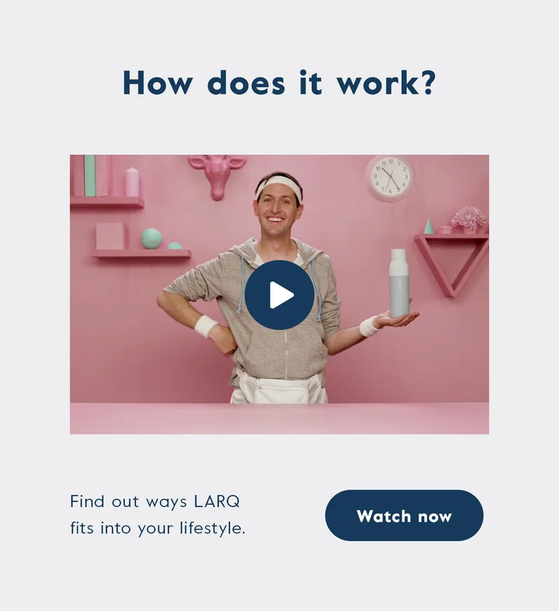 Find out ways LARQ fits into your lifestyle. Click here to watch on YouTube.