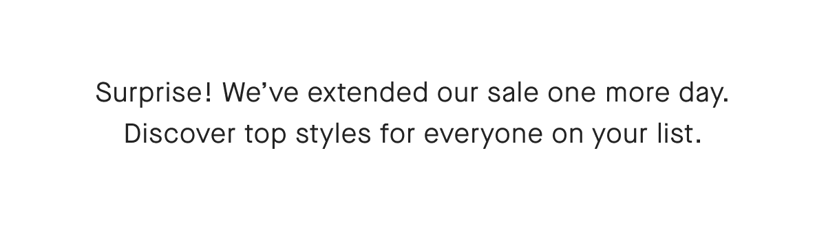 Surprise! We've extended our sale one more day. Discover top styles for everyone on your list.