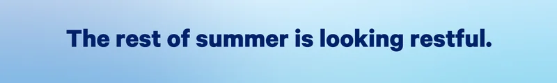The rest of summer is looking restful. >>