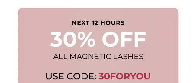 Next 12 hours 30% off all Magnetic lashes.  Use code: 30FORYOU